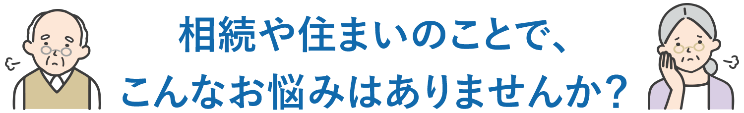 相続や住まいのことで、こんなお悩みはありませんか？
