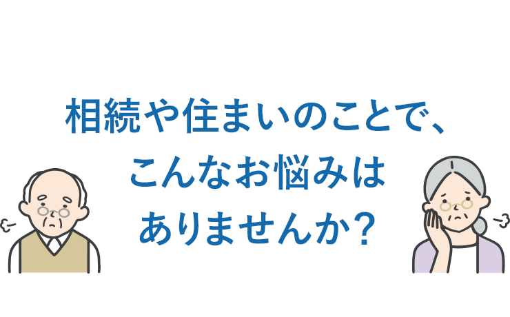 相続や住まいのことで、こんなお悩みはありませんか？